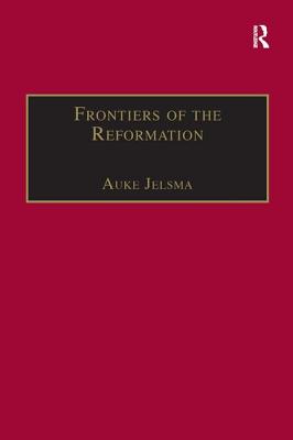 Frontiers of the Reformation: Dissidence and Orthodoxy in Sixteenth-Century Europe (St Andrews Studies in Reformation History)