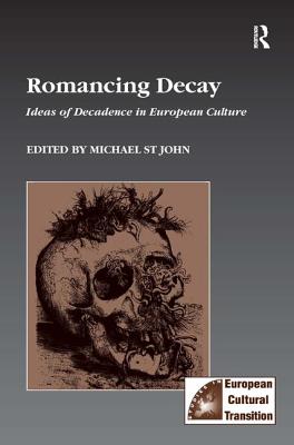 Romancing Decay: Ideas of Decadence in European Culture (Studies in European Cultural Transition)