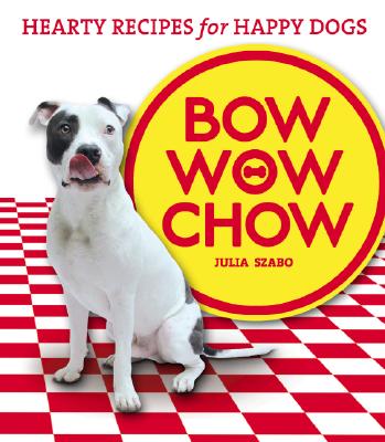 Bow Wow Chow: Hearty Recipes for Happy Dogs