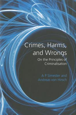 Crimes, Harms, and Wrongs: On the Principles of Criminalisation
