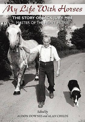 My Life with Horses: The Story of Jack Juby MBE Master of the Heavy Horse