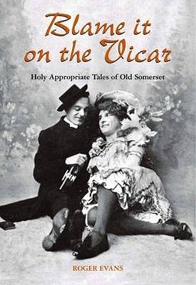 Blame it on the Vicar. Holy Appropiate Tales of Old Somerset.