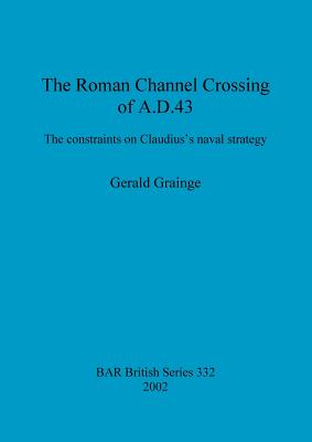 THE ROMAN CHANNEL CROSSING OF AD 43 The Constraints on Claudius's Naval Strategy