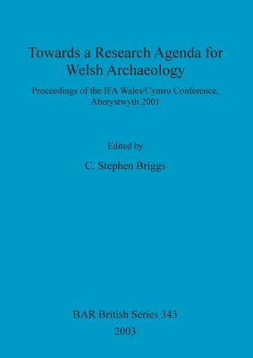 Towards a Research Agenda for Welsh Archaeology 2001: Proceedings of the IFA Wales/cymru Conference, Aberystwyth (British Archaeological Reports British Series)