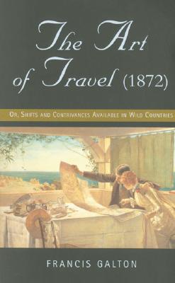 The Art of Travel (1872): Or, Shifts and Contrivances Available in Wild Countries