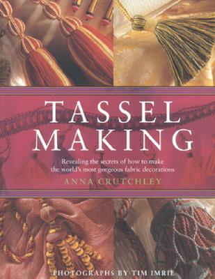 Image for Tassel Making: Revealing the Secrets of How to Make the World's Most Gorgeous Fabric Decorations