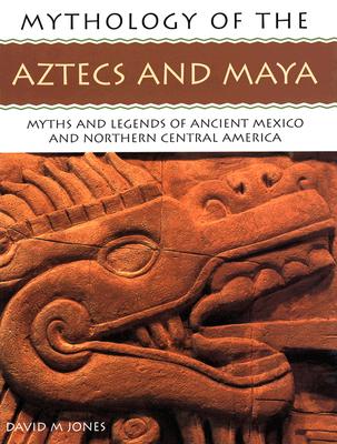 Image for Mythology of The Aztecs and Maya: Myths and Legends of Ancient Mexico and Northern Central America