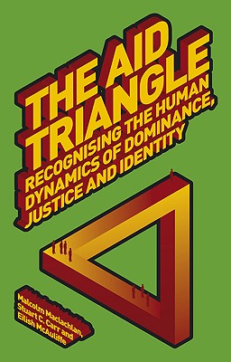 The Aid Triangle: Recognizing the Human Dynamics of Dominance, Justice and Identity (Palgrave Development Studies Series)