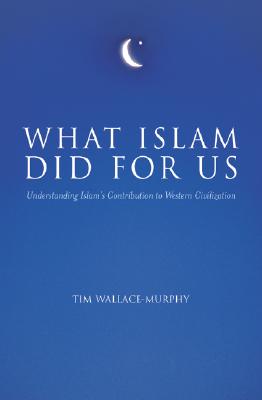 What Islam Did For Us: Understanding Islam's Contribution to Western Civilization