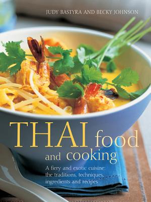 Thai Food and Cooking: A Fiery And Exotic Cuisine: The Traditions, Techniques, Ingredients And Recipes