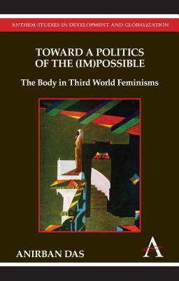 Toward a Politics of the (Im)Possible: The Body in Third World Feminisms (Anthem Studies in Development and Globalization)