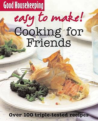 Good Housekeeping Easy to Make! Cooking for Friends: Over 100 Triple-Tested Recipes Good Housekeeping Institute