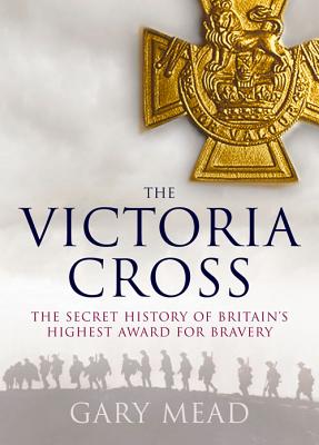 The Victoria Cross: The Secret History of Britain's Highest Award for Bravery