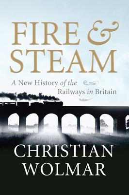 FIRE & STEAM A New History Of The Railways In Britain