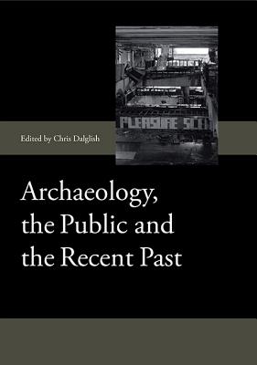 Archaeology, the Public and the Recent Past (Society for Post Medieval Archaeology Monograph Series) (Volume 7) [Hardcover] Dalglish, Chris