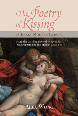 The Poetry of Kissing in Early Modern Europe: From the Catullan Revival to Secundus, Shakespeare and the English Cavaliers (Studies in Renaissance Literature) (Volume 34)