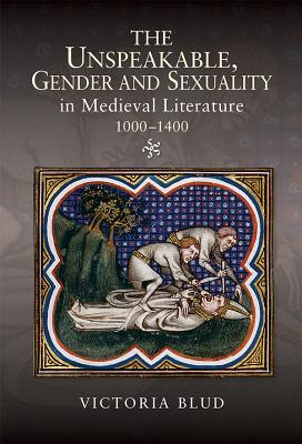 The Unspeakable, Gender and Sexuality in Medieval Literature, 1000-1400 (Gender in the Middle Ages, 12)
