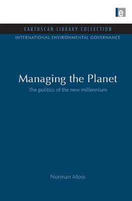 Managing the Planet: The Politics of the New Millennium: 10 (International Environmental Governance Set) [Hardcover] Moss, Norman