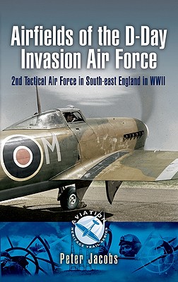 Airfields of the D-Day Invasion Air Force: 2nd Tactical Air Force in South-east England in WWII (Aviation Heritage Trail)