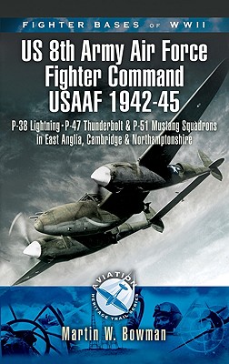 Fighter Bases of WW II - 8th Air Force USAAF, 1943-45:; P-47 Lightning, P-38 Thunderbolt and P-51 Mustang Squadrons in East Anglia, Cambridgeshire and Northamptonshire