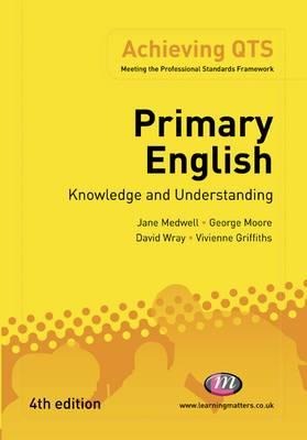 Primary English: Knowledge and Understanding (Achieving QTS Series) Medwell, Jane A; Moore, George E; Wray, David and Griffiths, Vivienne
