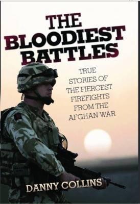 The Bloodiest Battles: True Stories of the Fiercest Firefights from the Afghan War