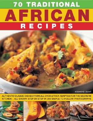 70 Traditional African Recipes: Authentic classic dishes from all over Africa adapted for the Western kitchen--all shown step-by-step in 300 simple-to-follow photographs