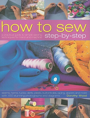 Image for How to Sew Step-by-Step: Sewing techniques made simple for hand and machine, with 350 colour photographs and diagrams