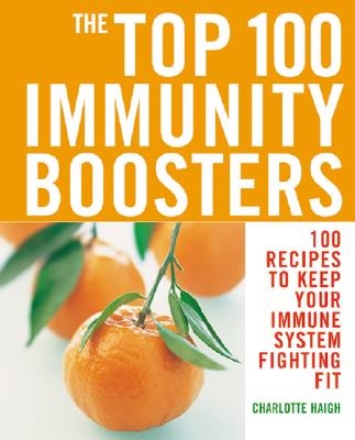 The Top 100 Immunity Boosters: 100 Recipes to Keep Your Immune System Fighting Fit