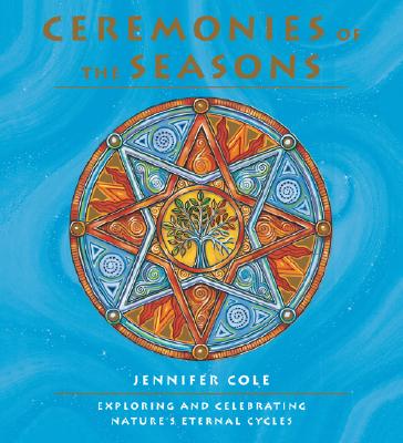 Ceremonies of the Seasons: Exploring and Celebrating Nature's Eternal Cycle