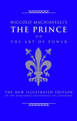 Niccolo Machiavelli's The Prince on The Art of Power: The New Illustrated Edition of the Renaissance Masterpiece on Leadership (The Art of Wisdom)