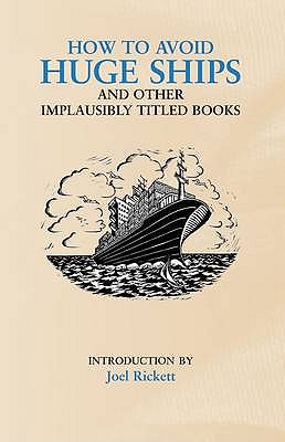 How to Avoid Huge Ships: And Other Implausibly Titled Books Joel Rickett