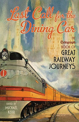 Last Call for the Dining Car: The Telegraph Book of Great Railway Journeys