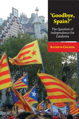 'Goodbye, Spain': The Question of Independence for Catalonia (LSE Studies in Spanish History)