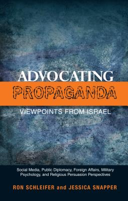Advocating Propaganda - Viewpoints from Israel: Social Media, Public Diplomacy, Foreign Affairs, Military Psychology and Religious Persuasion Perspectives
