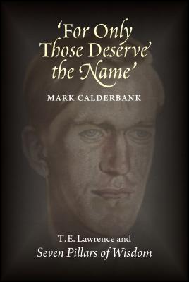 'For Only Those Deserve the Name': T. E. Lawrence and Seven Pillars of Wisdom
