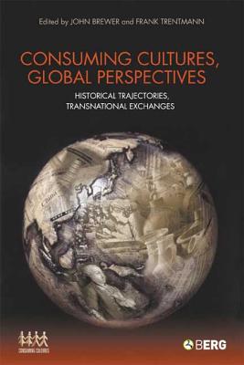 Consuming Cultures, Global Perspectives: Historical Trajectories, Transnational Exchanges (Cultures of Consumption Series)