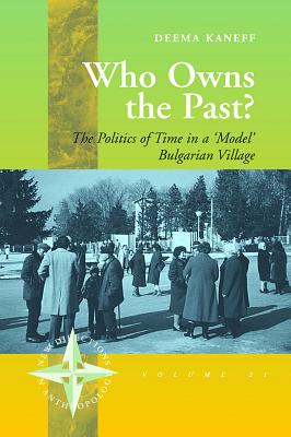 Who Owns the Past: The Politics of Time in a 'Model' Bulgarian Village (New Directions in Anthropology)