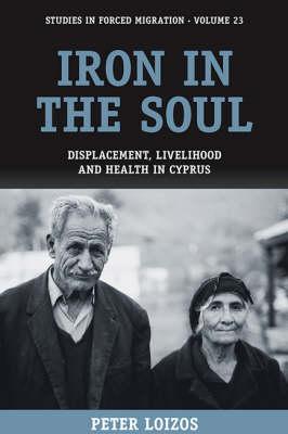 Iron in the Soul: Displacement, Livelihood and Health in Cyprus (Forced Migration, 23)