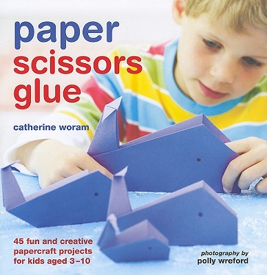 Image for Paper Scissors Glue: 45 Fun and Creative Papercraft Projects for Kids Paper Scissors Glue: 45 Fun and Creative Papercraft Projects for Kids