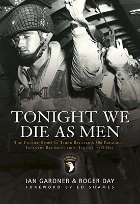 Image for Tonight We Die As Men The Untold Story of Third Battalion 506 Parachute Infantry Regiment from Tocchoa to D-Day Tonight We Die As Men The Untold Story of Third Battalion 506 Parachute Infantry Regiment from Tocchoa to D-Day