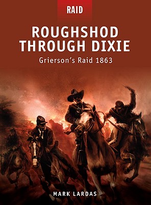 Roughshod Through Dixie: Grierson's Raid 1863. Raid Series No. 12.