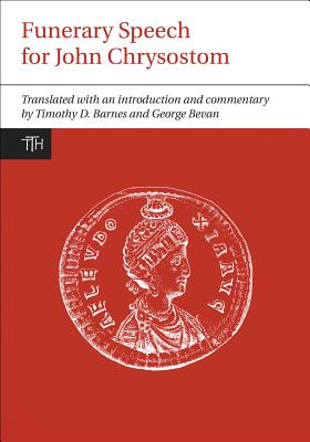 Funerary Speech for John Chrysostom (Liverpool University Press - Translated Texts for Historians) Funerary Speech for John Chrysostom (Liverpool University Press - Translated Texts for Historians)