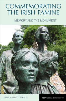 Commemorating the Irish Famine: Memory and the Monument (Reappraisals in Irish History LUP)