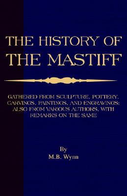 History of The Mastiff - Gathered From Sculpture, Pottery, Carvings, Paintings and Engravings; Also From Various Authors, With Remarks On Same (A Vintage Dog Books Breed Classic) Image for History of The Mastiff - Gathered From Sculpture, Pottery, Carvings, Paintings and Engravings; Also From Various Authors, With Remarks On Same (A Vintage Dog Books Breed Classic)