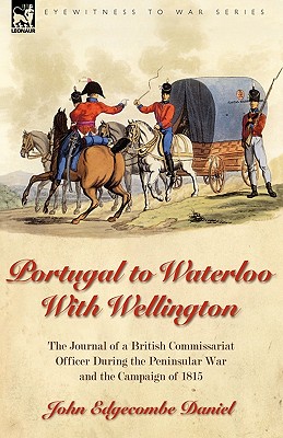 Portugal to Waterloo With Wellington: the Journal of a British Commissariat Officer During the Peninsular War and the Campaign of 1815.