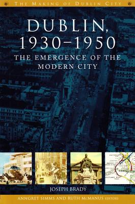 Dublin, 1930-1950: The Emergence of the Modern City (The Making of Dublin)