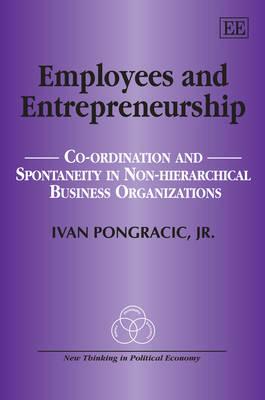 Employees and Entrepreneurship: Co-ordination and Spontaneity in Non-Hierarchical Business Organizations (New Thinking in Political Economy series)