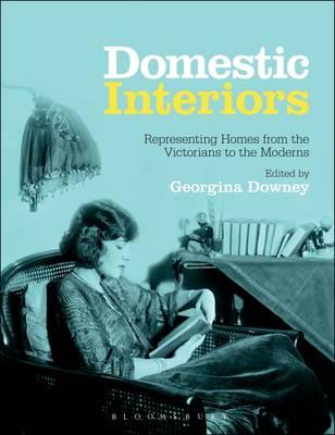 Domestic Interiors: Representing Homes from the Victorians to the Moderns [Paperback] Bloomsbury and Georgina Downey