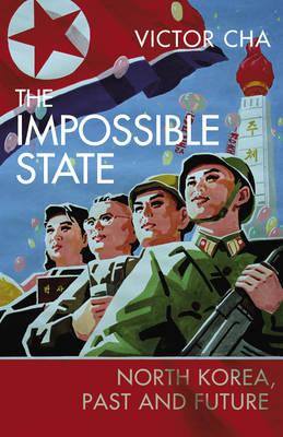 The Impossible State: North Korea, Past and Future Cha, Victor